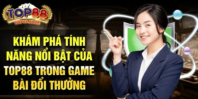 Khám phá tính năng nổi bật của Top88 trong game bài đổi thưởng